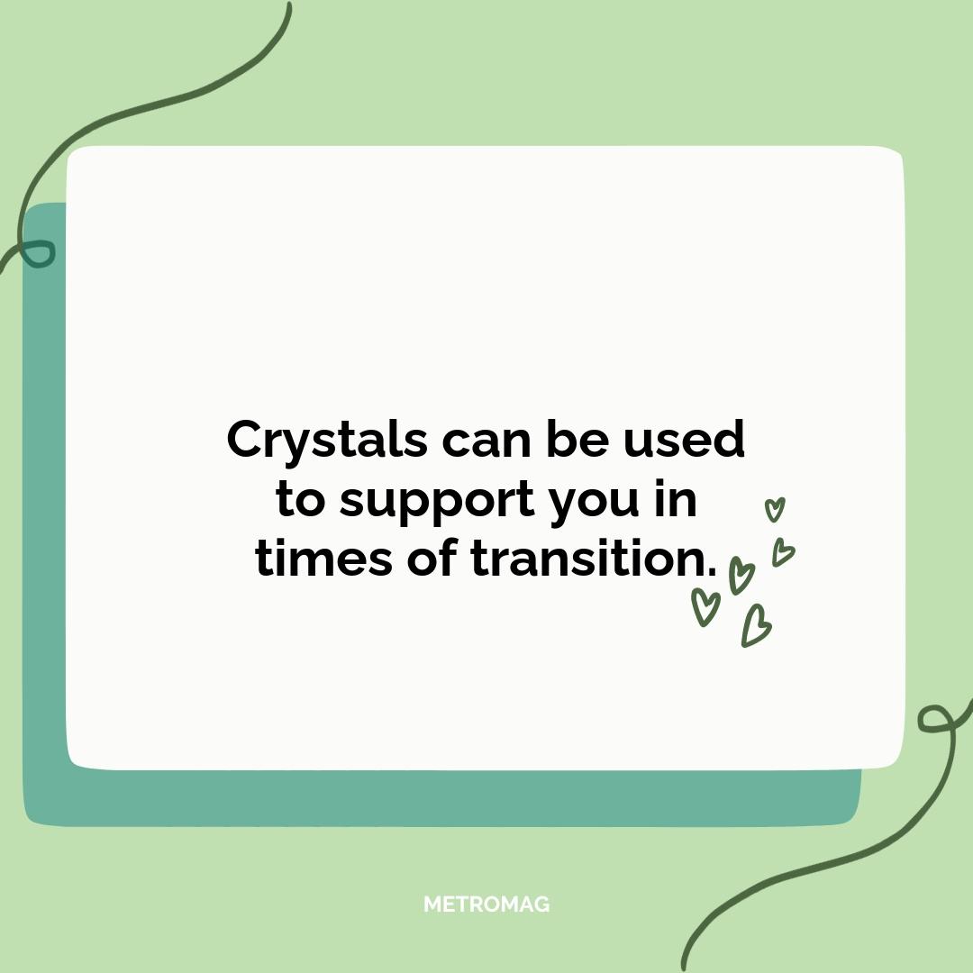 Crystals can be used to support you in times of transition.