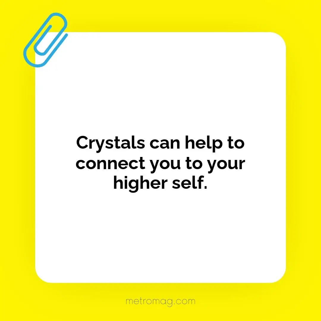 Crystals can help to connect you to your higher self.