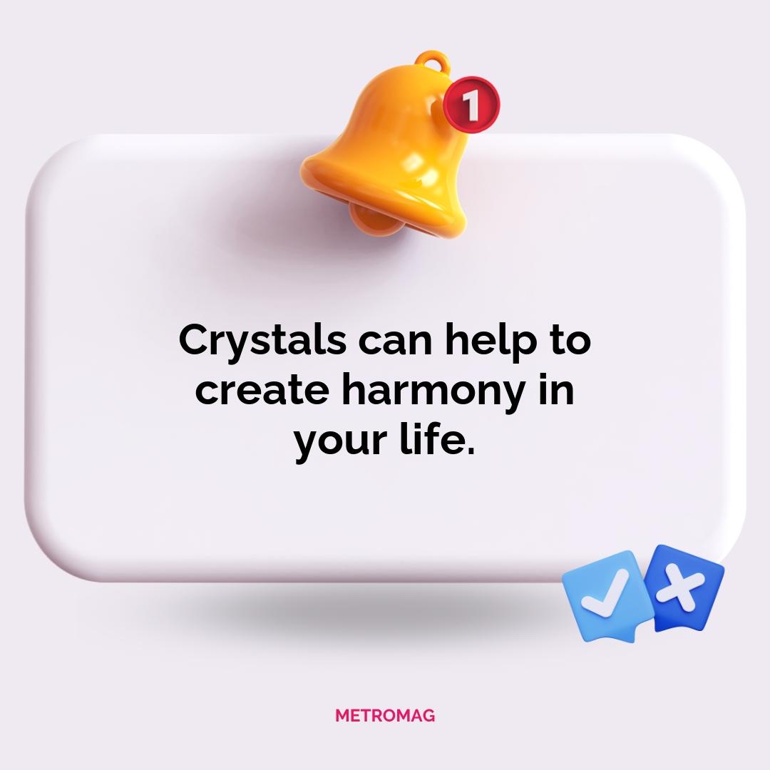 Crystals can help to create harmony in your life.