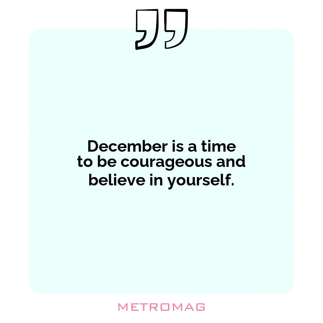 December is a time to be courageous and believe in yourself.
