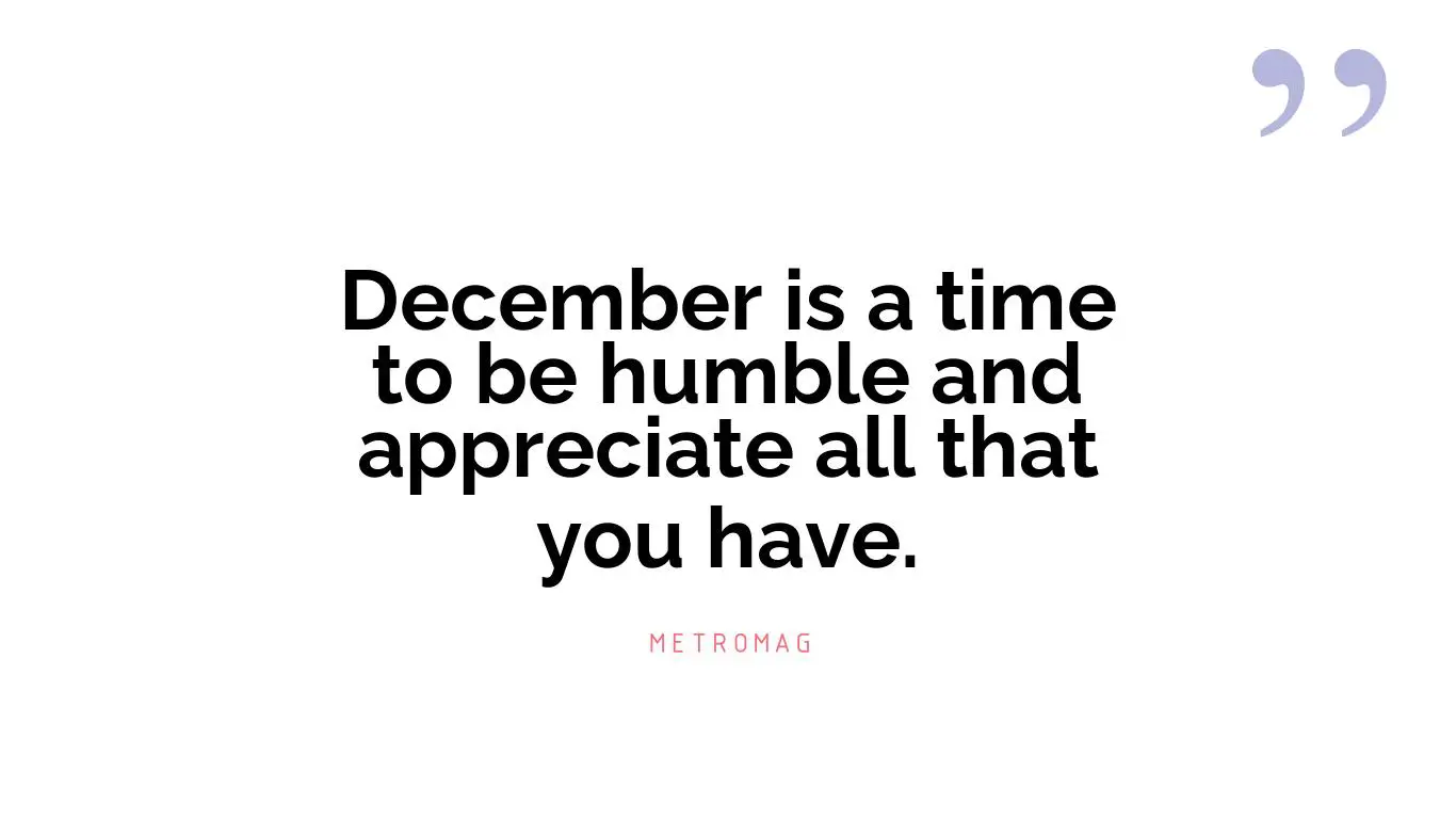 December is a time to be humble and appreciate all that you have.