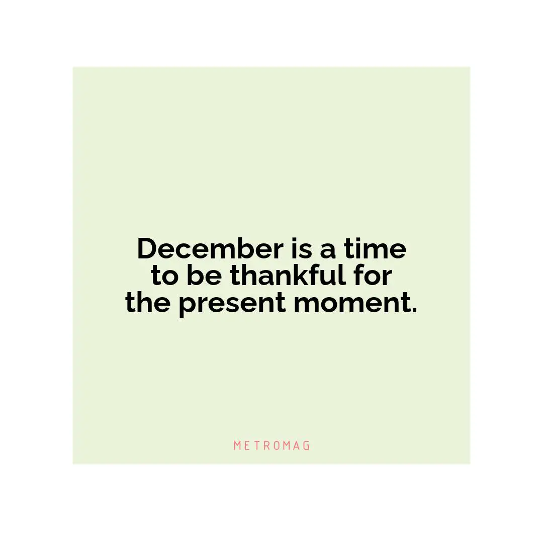 December is a time to be thankful for the present moment.