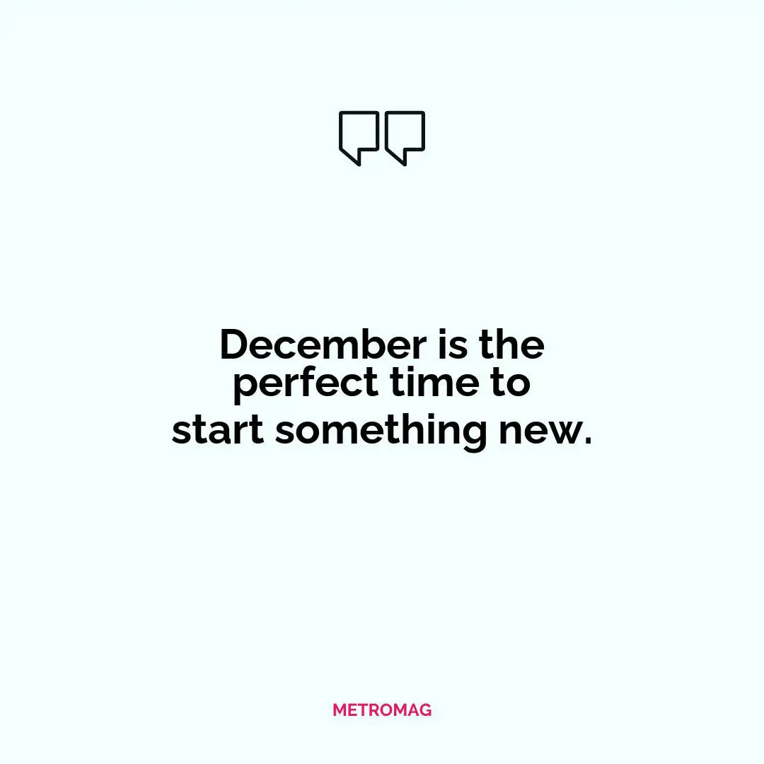 December is the perfect time to start something new.