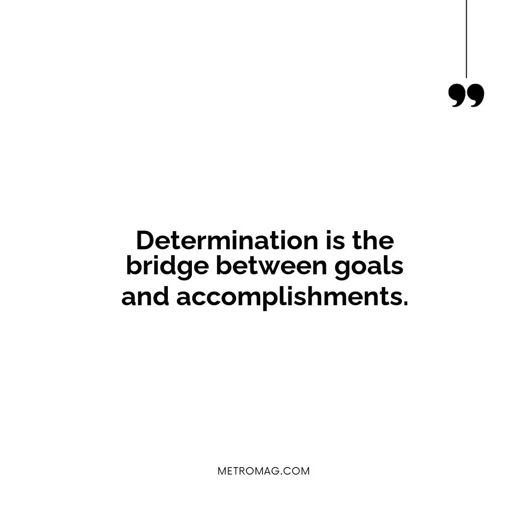 Determination is the bridge between goals and accomplishments.