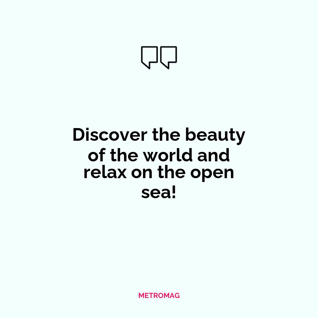 Discover the beauty of the world and relax on the open sea!