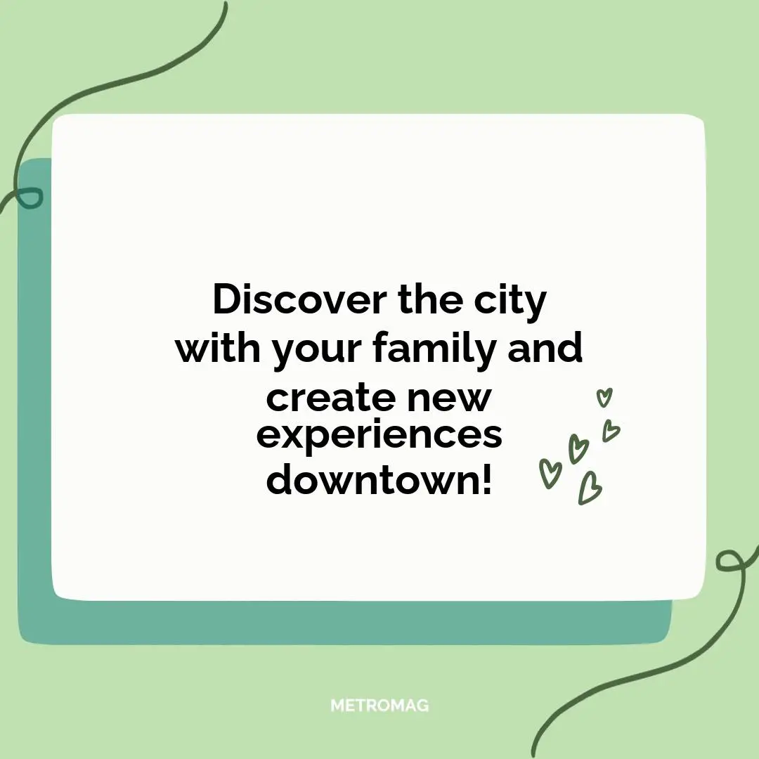 Discover the city with your family and create new experiences downtown!