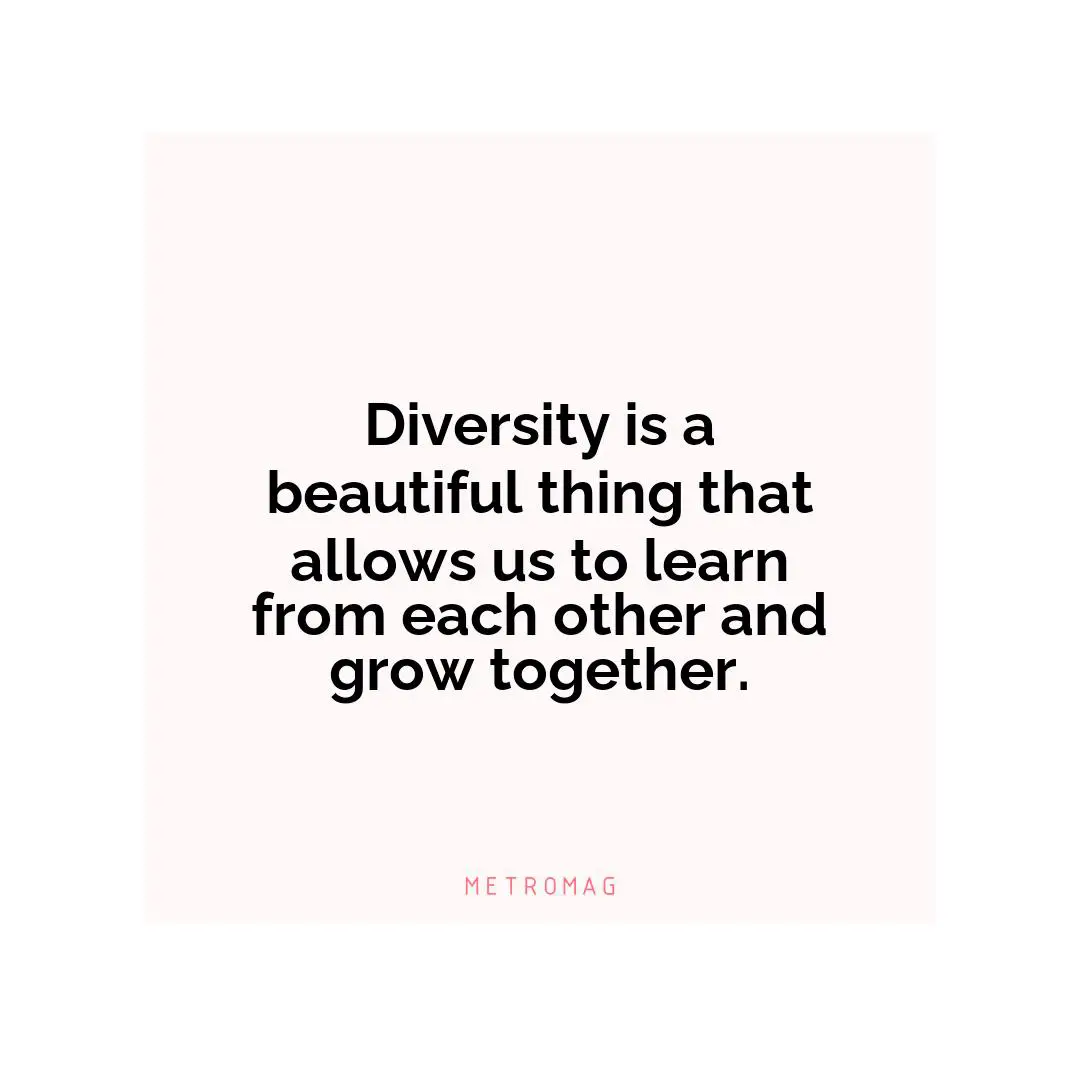 Diversity is a beautiful thing that allows us to learn from each other and grow together.