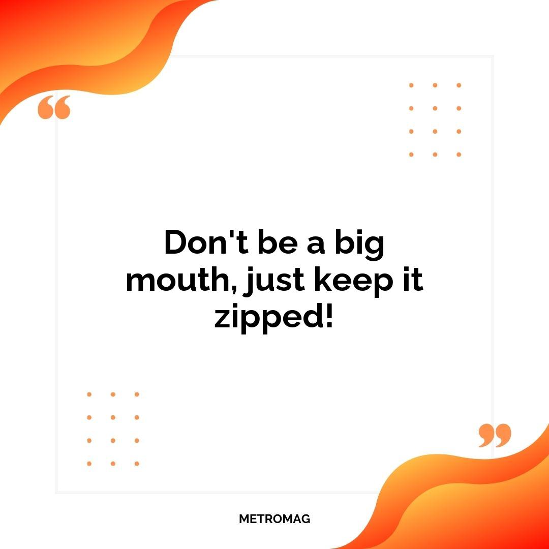 Don't be a big mouth, just keep it zipped!