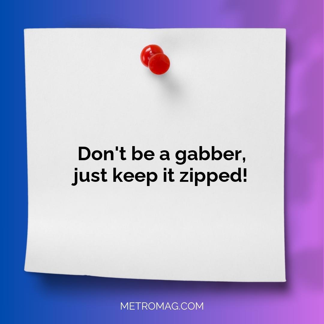Don't be a gabber, just keep it zipped!