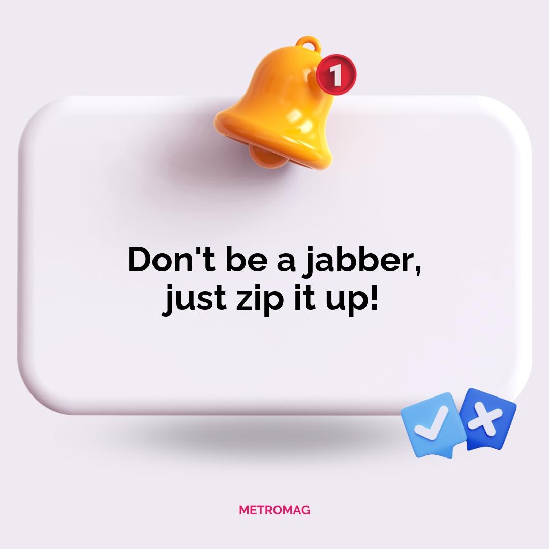 Don't be a jabber, just zip it up!
