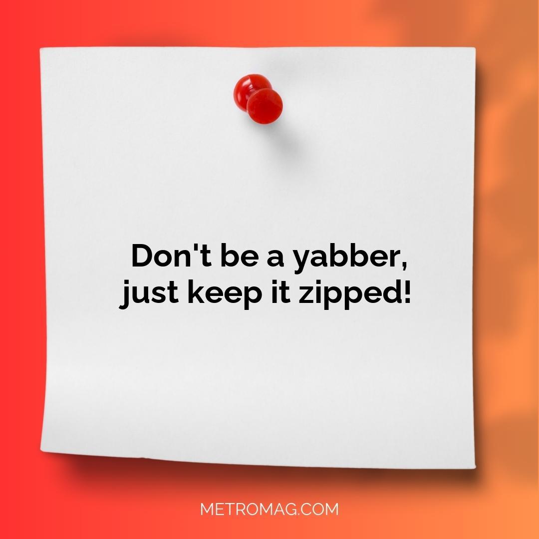 Don't be a yabber, just keep it zipped!