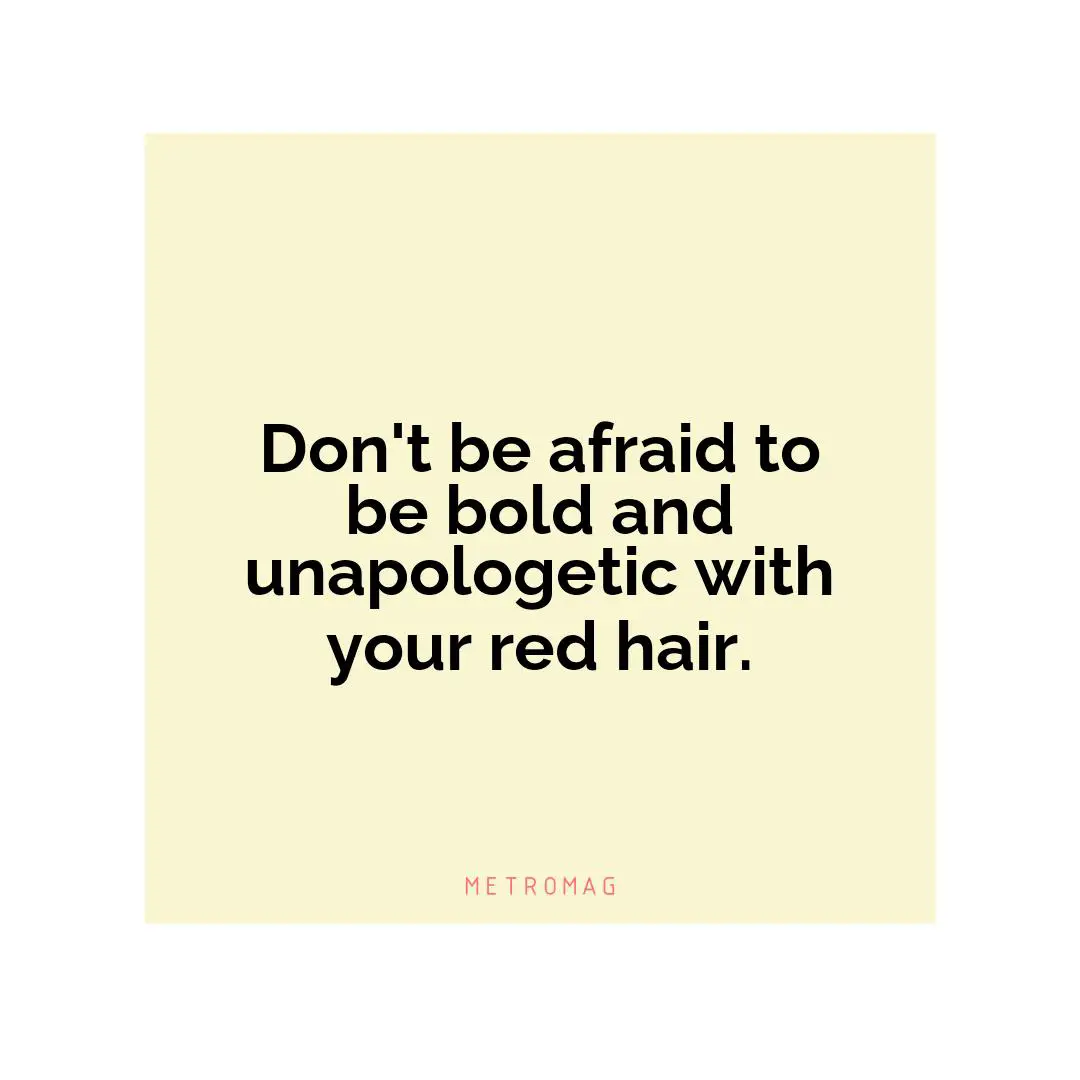 Don't be afraid to be bold and unapologetic with your red hair.