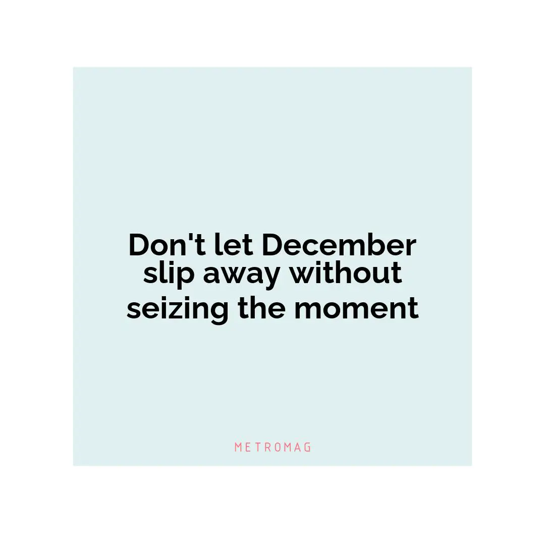 Don't let December slip away without seizing the moment