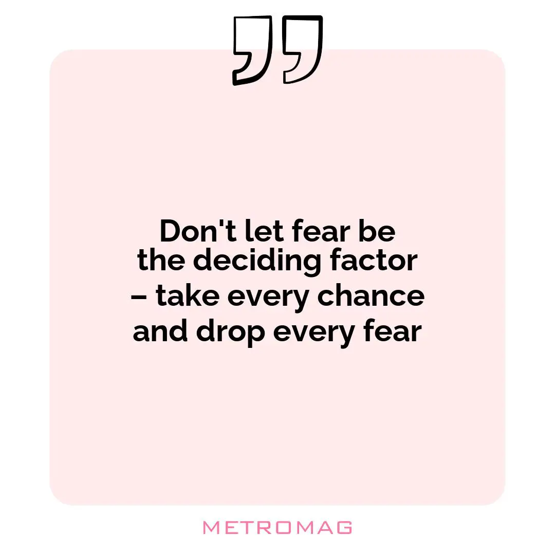 Don't let fear be the deciding factor – take every chance and drop every fear