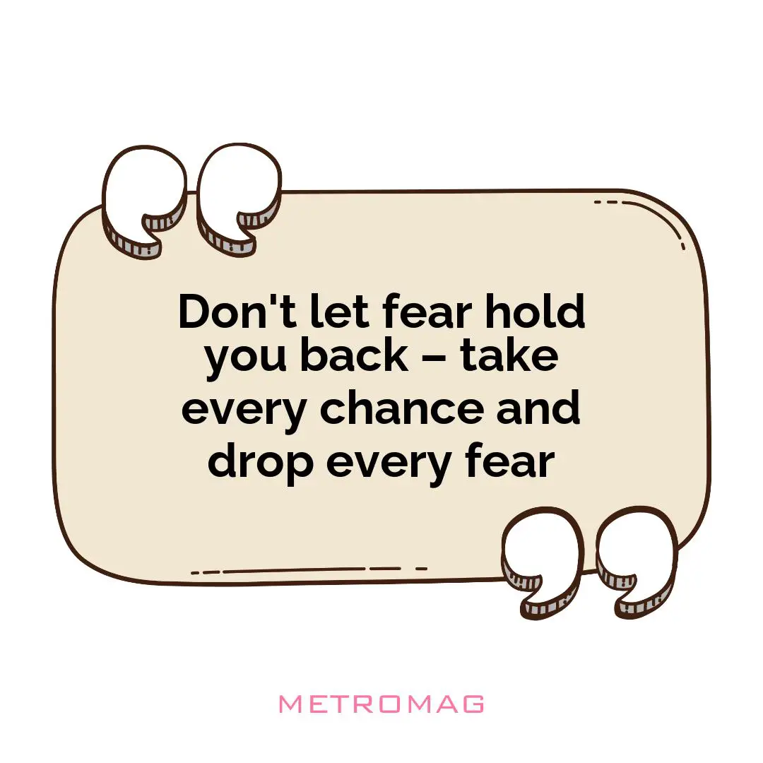 Don't let fear hold you back – take every chance and drop every fear