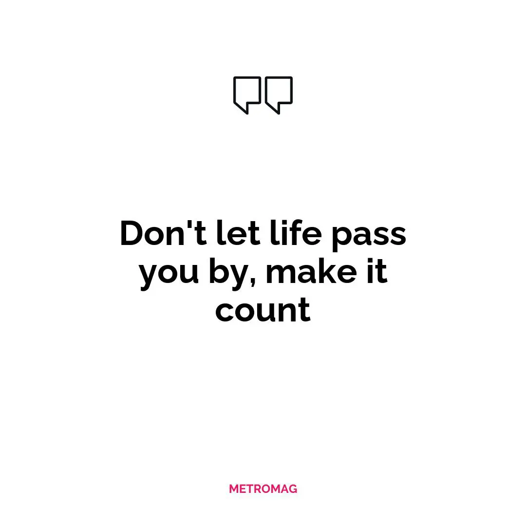 Don't let life pass you by, make it count