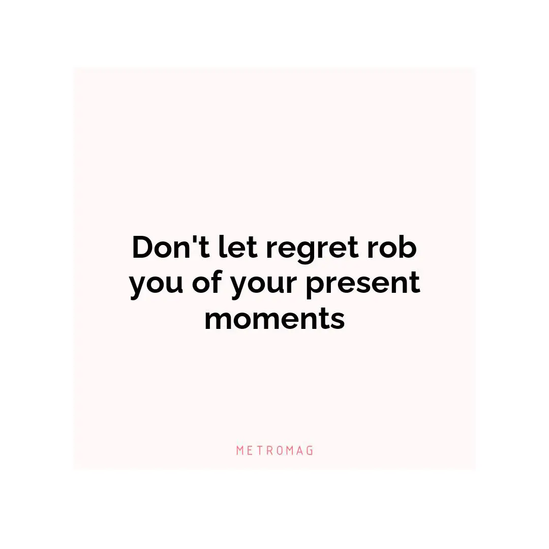 Don't let regret rob you of your present moments
