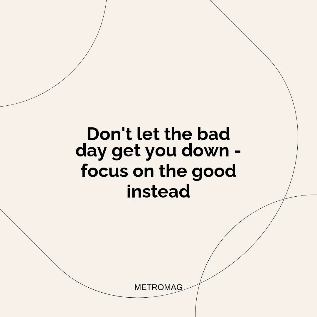 Don't let the bad day get you down - focus on the good instead