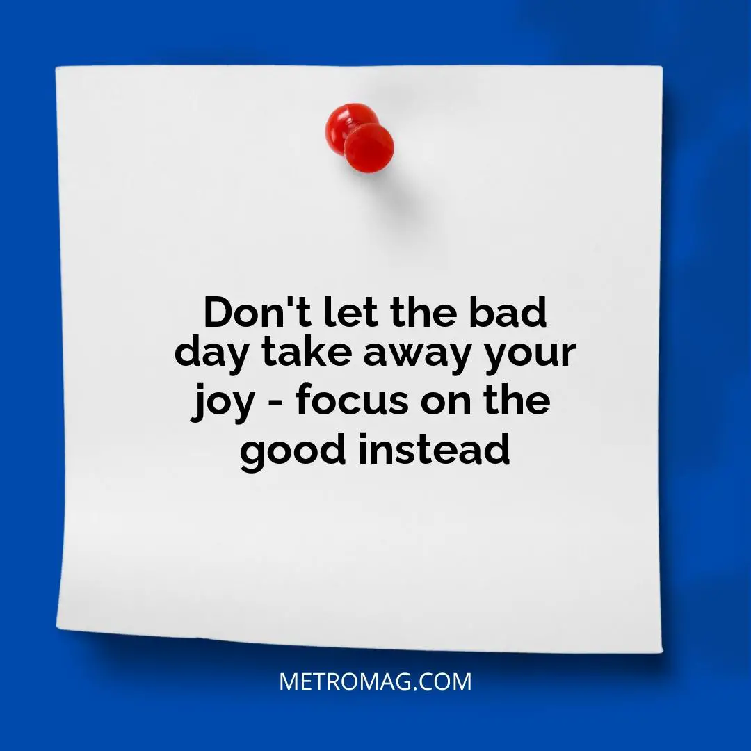 Don't let the bad day take away your joy - focus on the good instead