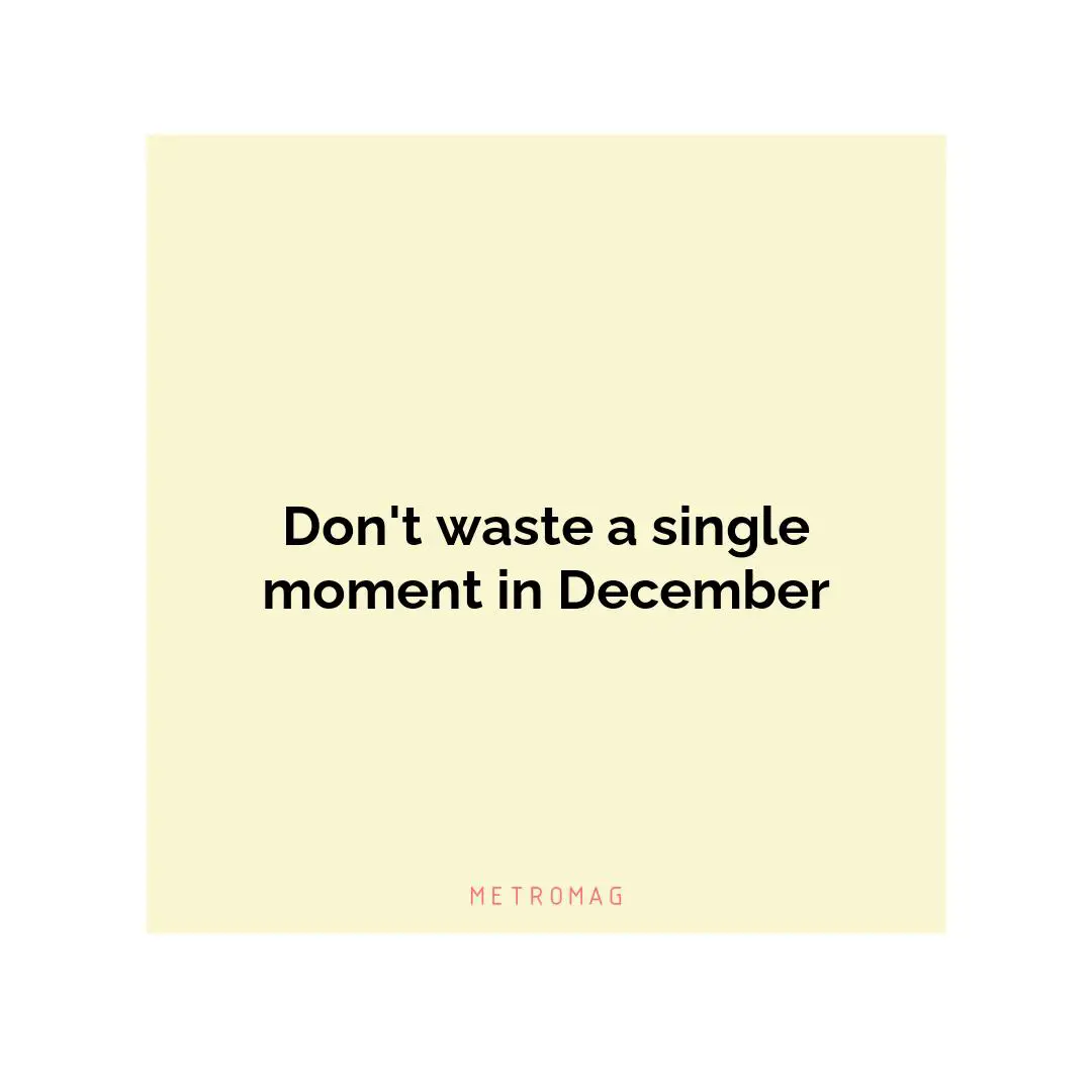 Don't waste a single moment in December