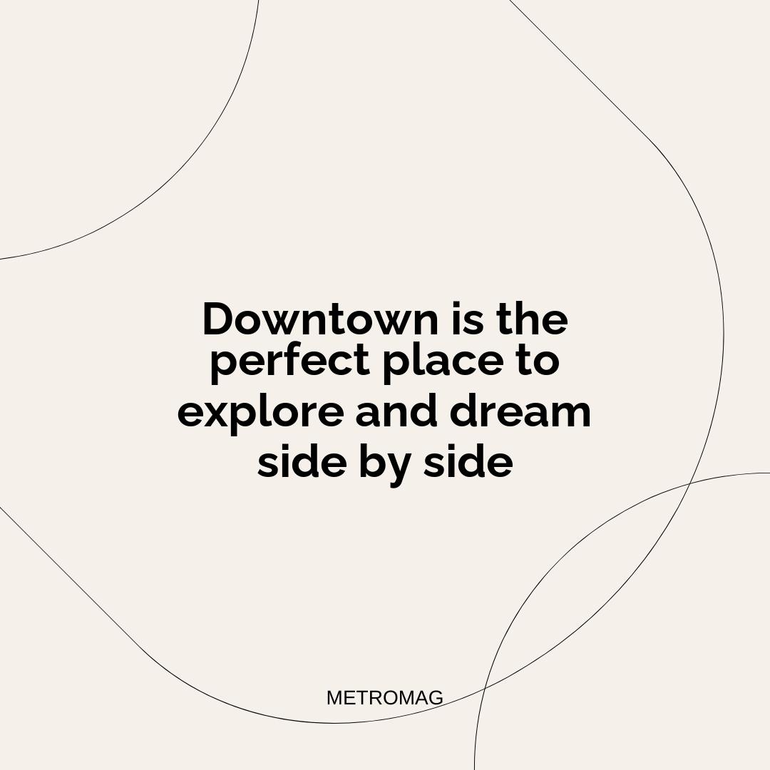 Downtown is the perfect place to explore and dream side by side