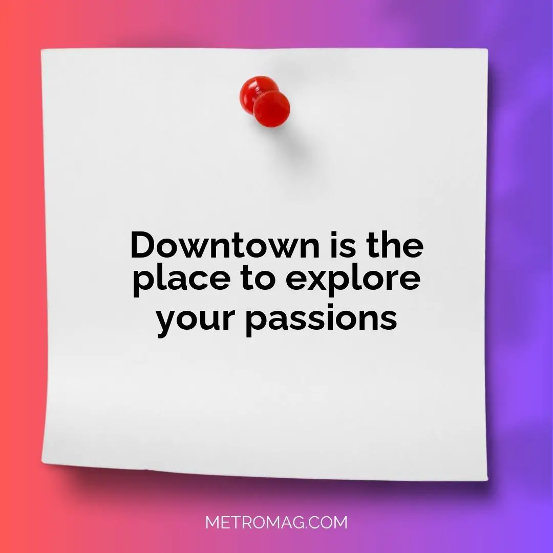 Downtown is the place to explore your passions