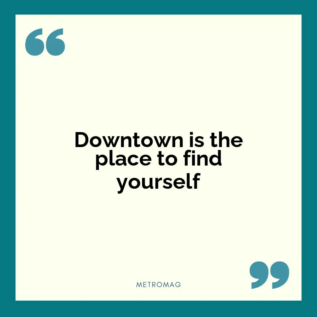 Downtown is the place to find yourself
