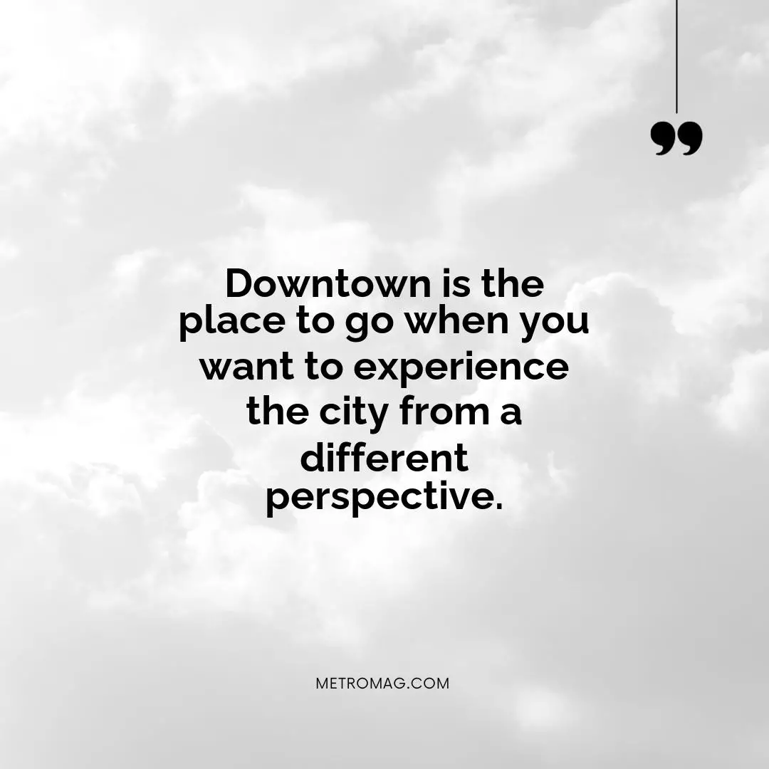 Downtown is the place to go when you want to experience the city from a different perspective.