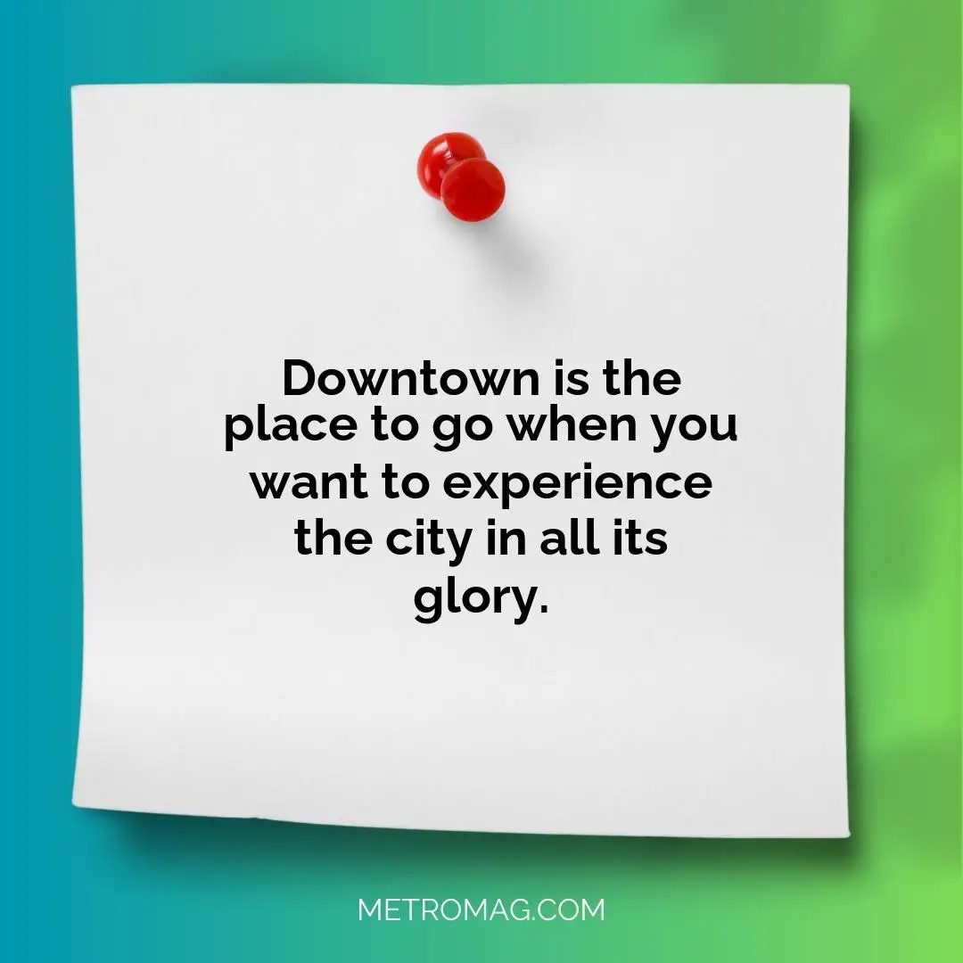 Downtown is the place to go when you want to experience the city in all its glory.
