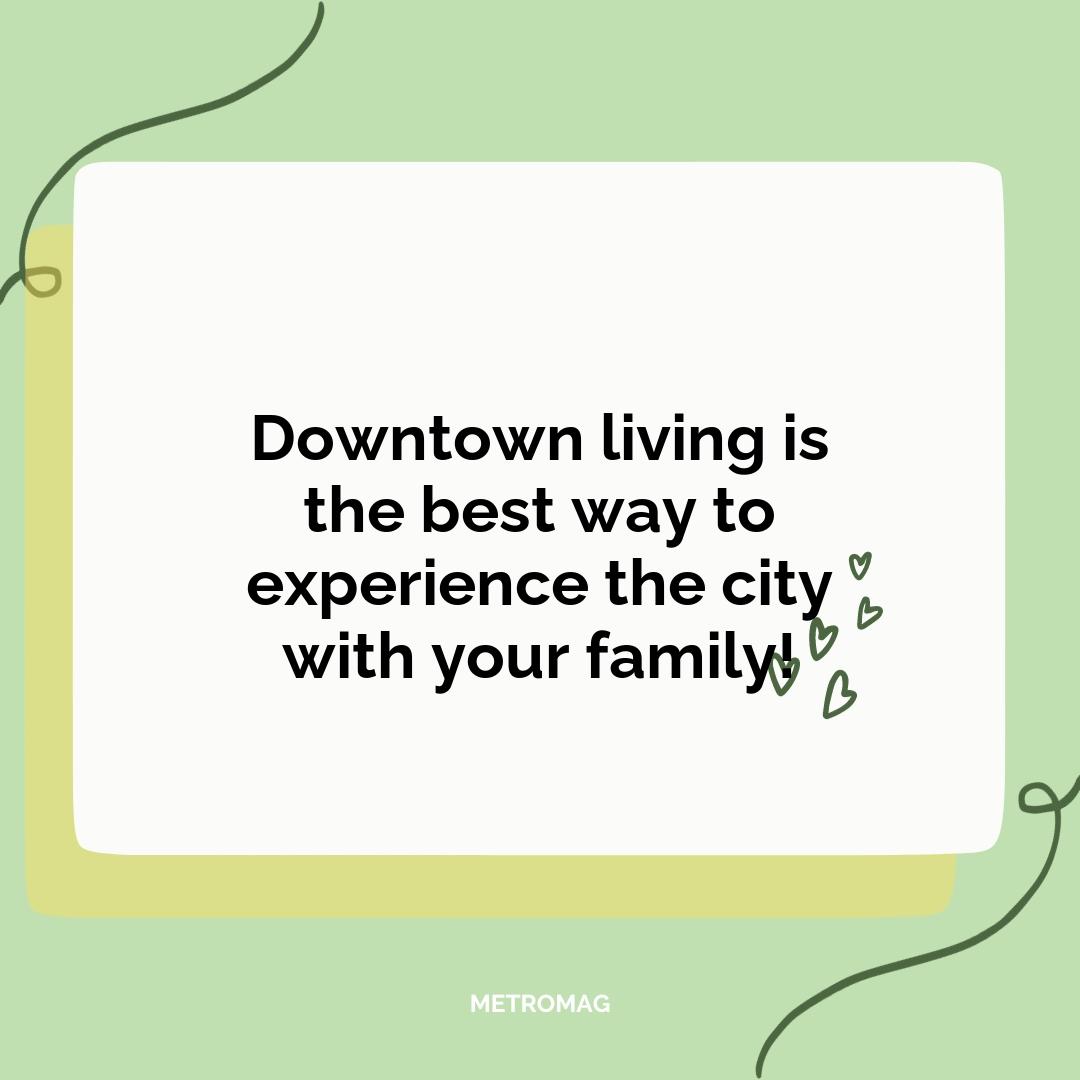 Downtown living is the best way to experience the city with your family!
