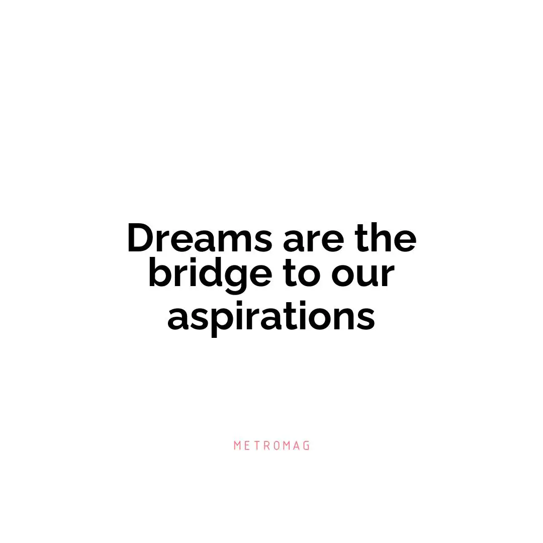 Dreams are the bridge to our aspirations