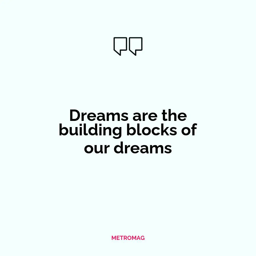 Dreams are the building blocks of our dreams