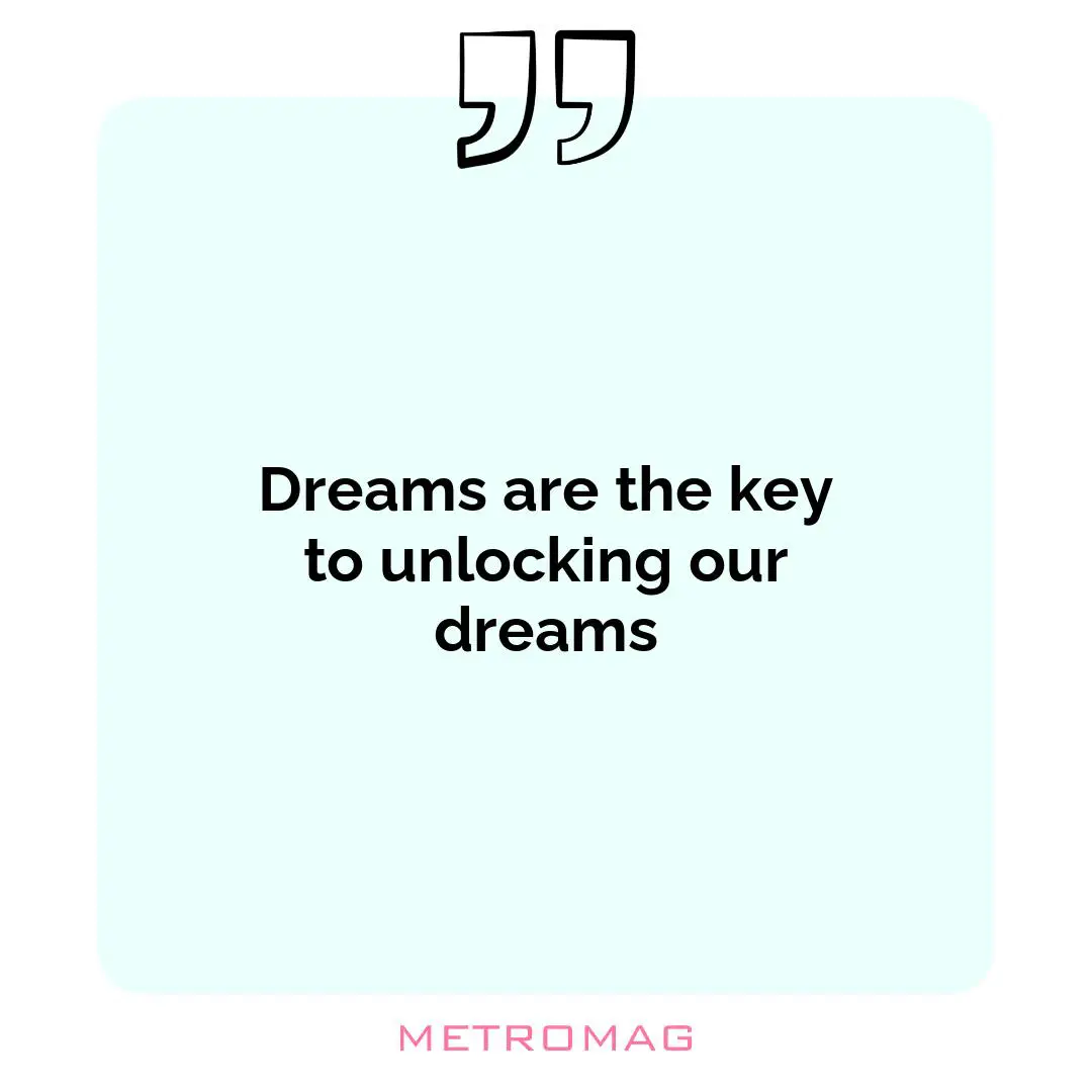 Dreams are the key to unlocking our dreams