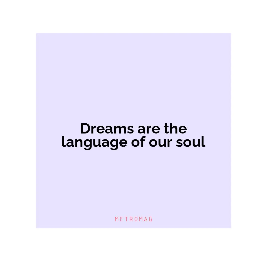 Dreams are the language of our soul
