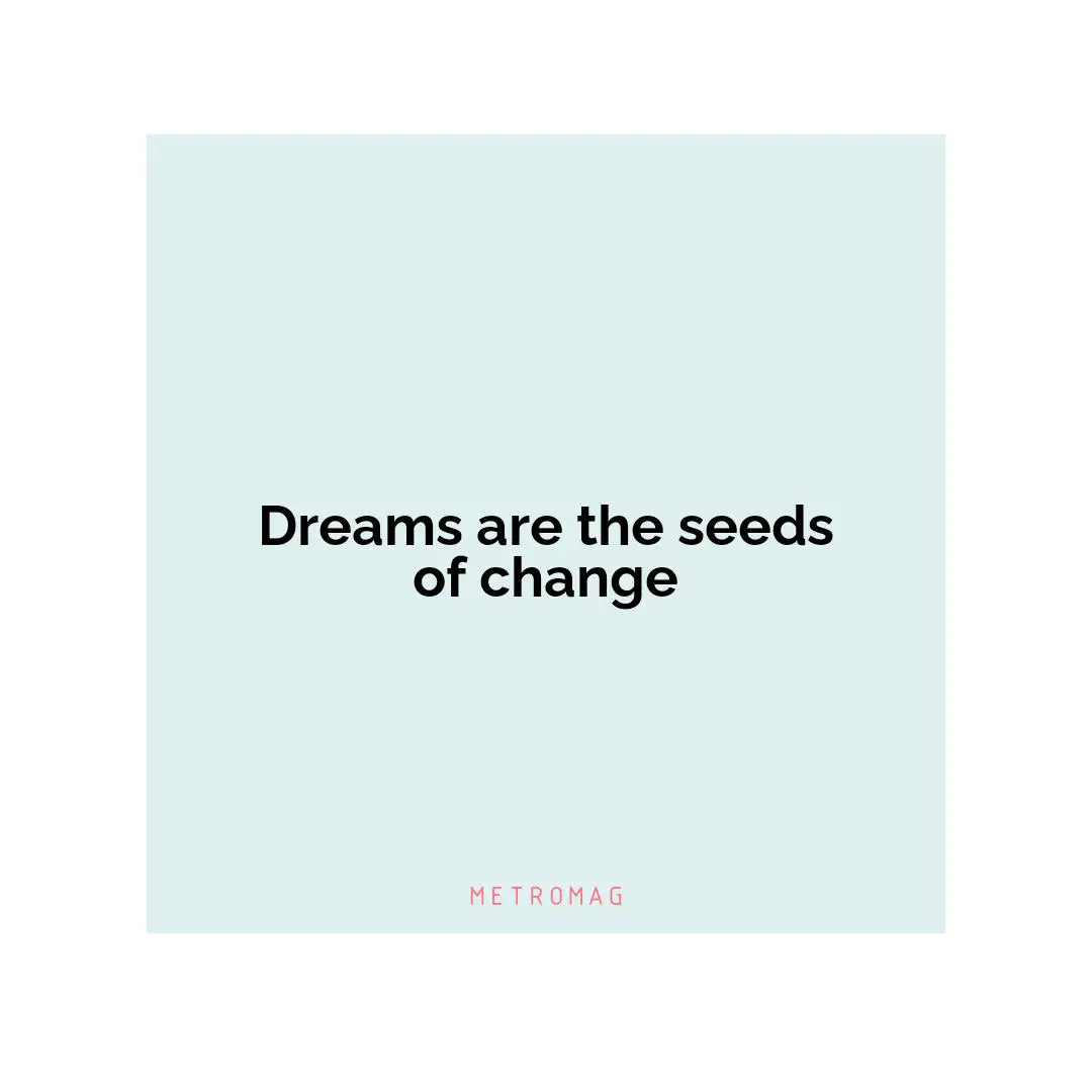 Dreams are the seeds of change