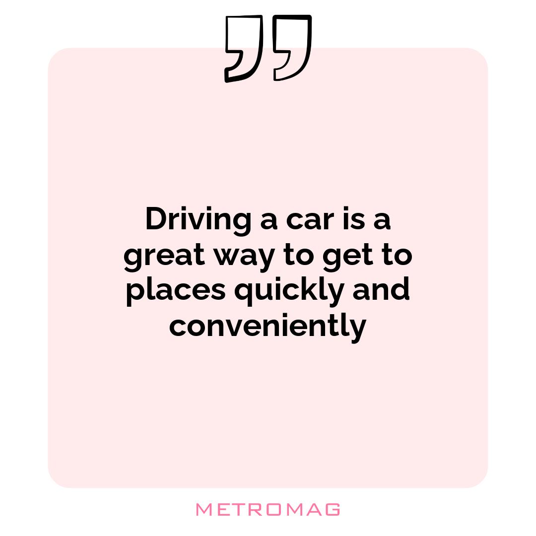 Driving a car is a great way to get to places quickly and conveniently