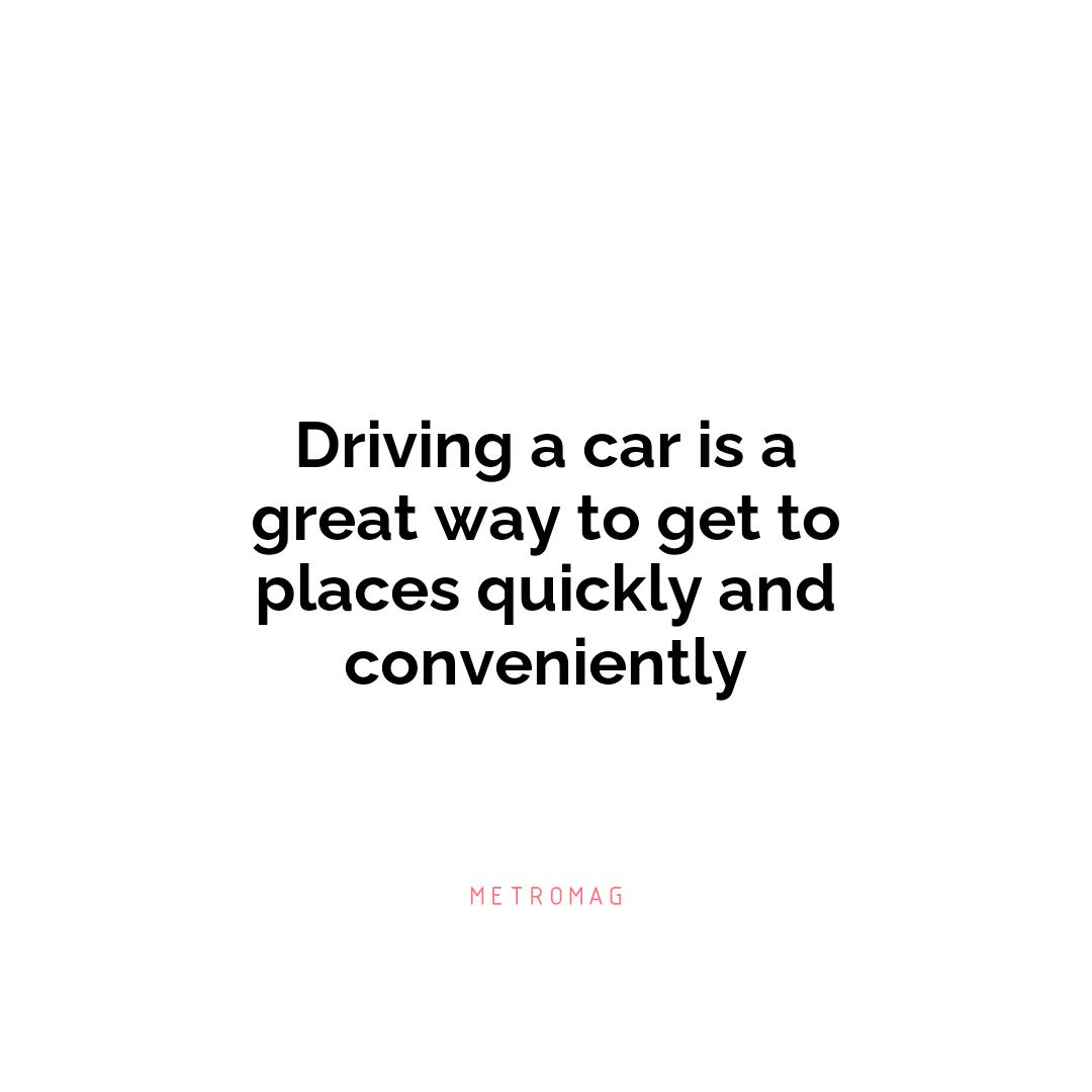 Driving a car is a great way to get to places quickly and conveniently