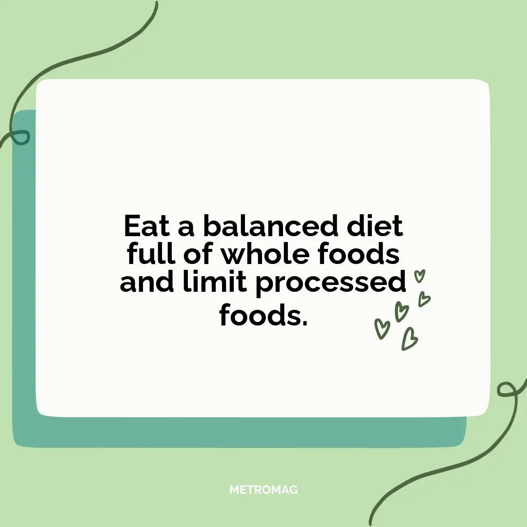 Eat a balanced diet full of whole foods and limit processed foods.