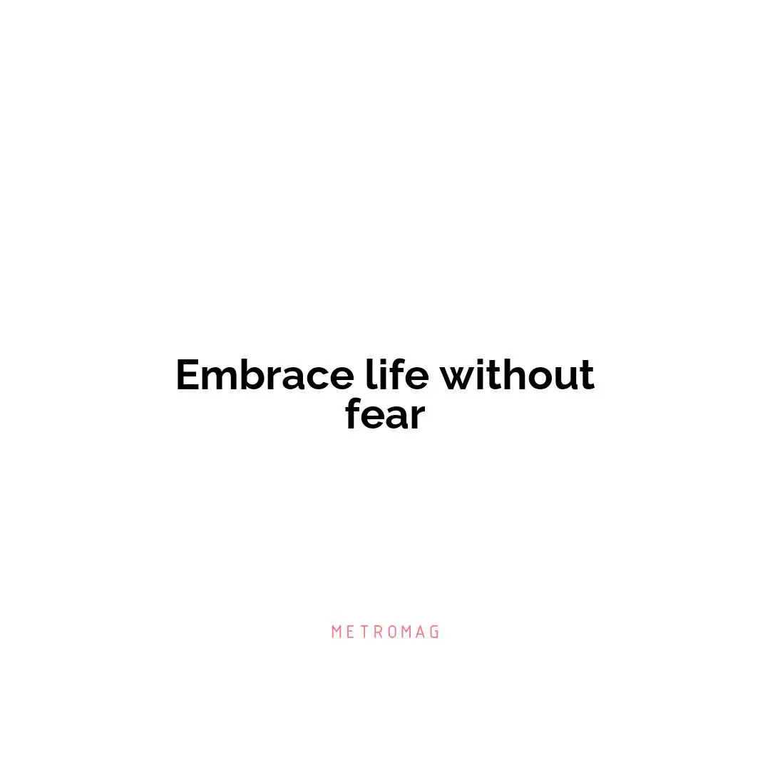 Embrace life without fear