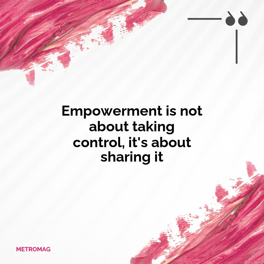 Empowerment is not about taking control, it's about sharing it