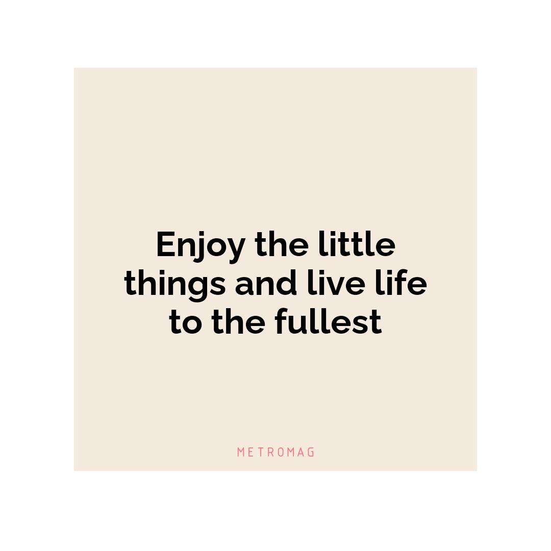 Enjoy the little things and live life to the fullest