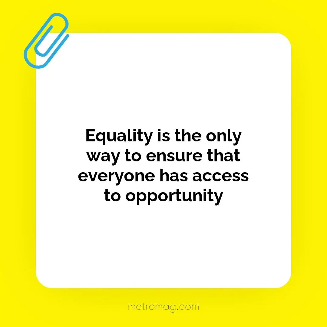 Equality is the only way to ensure that everyone has access to opportunity