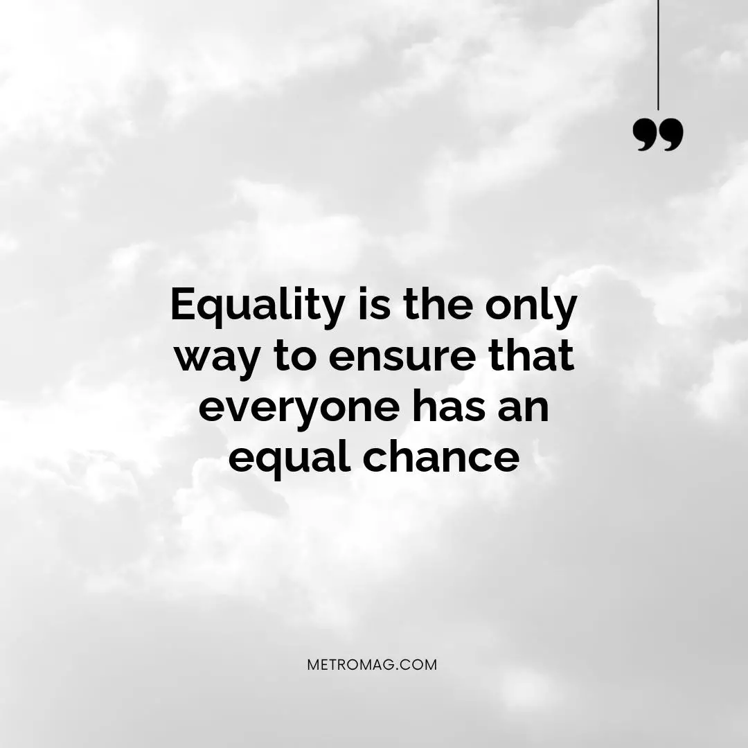 Equality is the only way to ensure that everyone has an equal chance