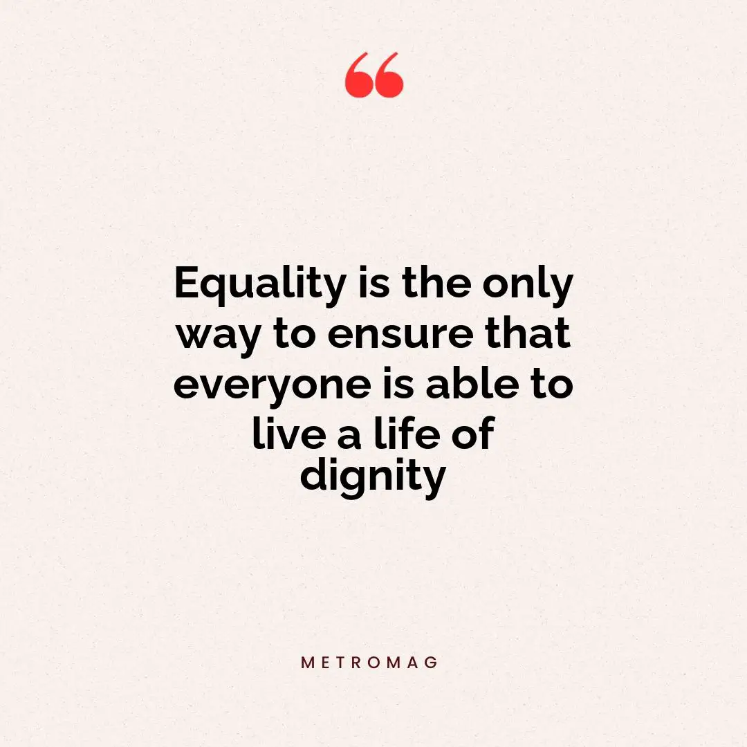 Equality is the only way to ensure that everyone is able to live a life of dignity