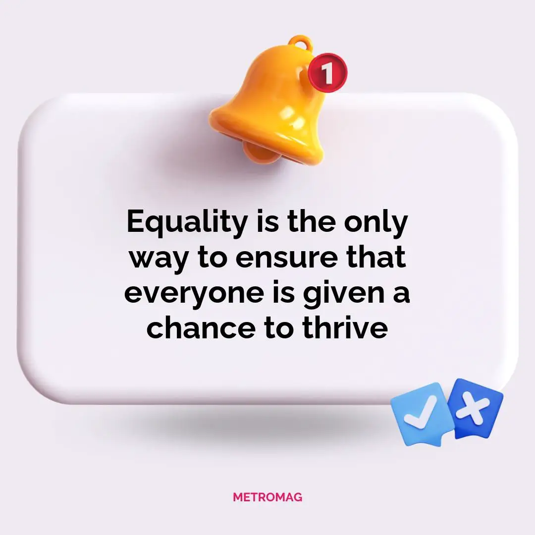 Equality is the only way to ensure that everyone is given a chance to thrive