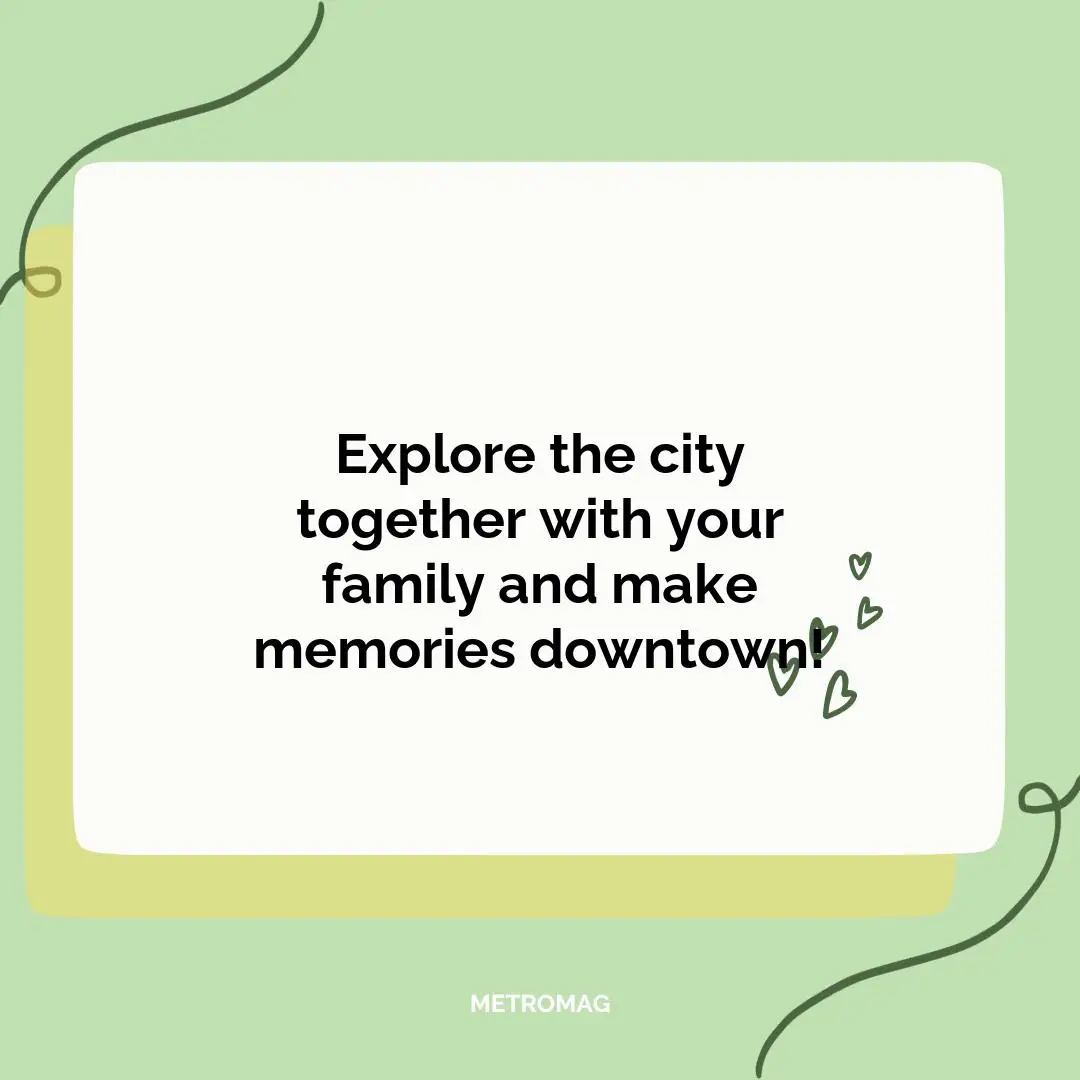 Explore the city together with your family and make memories downtown!