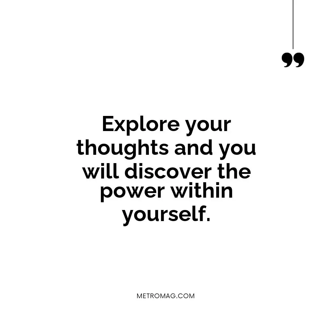 Explore your thoughts and you will discover the power within yourself.