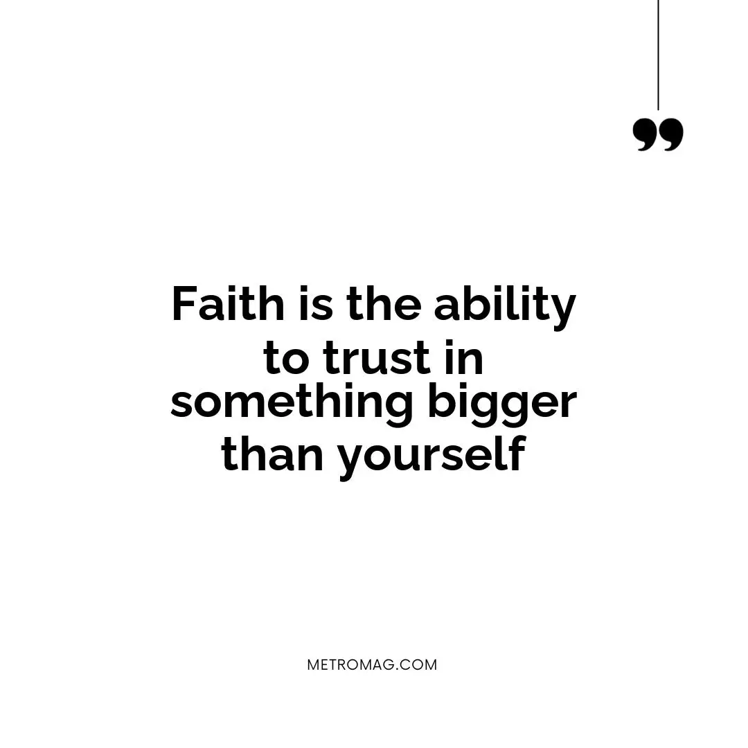 Faith is the ability to trust in something bigger than yourself