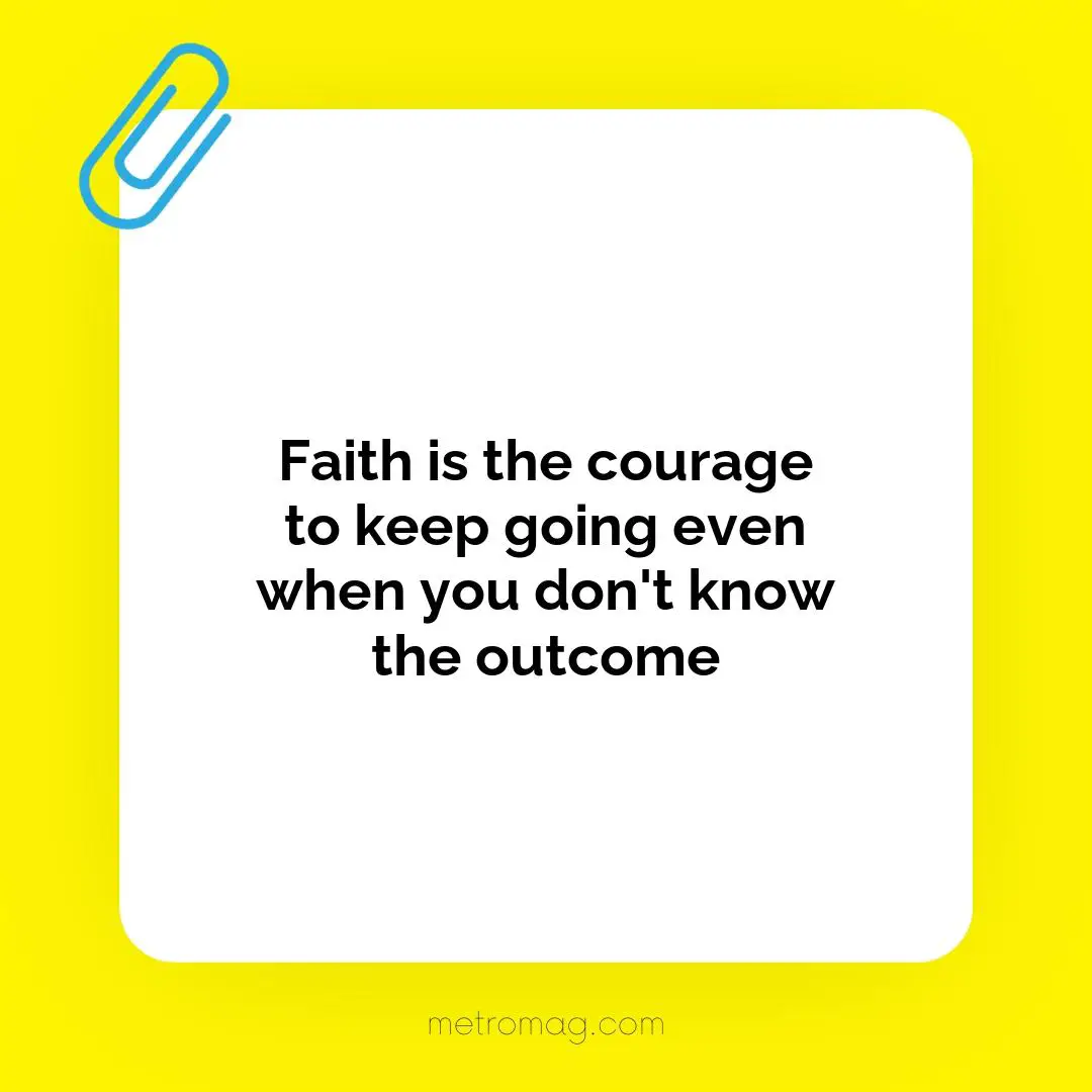 Faith is the courage to keep going even when you don't know the outcome
