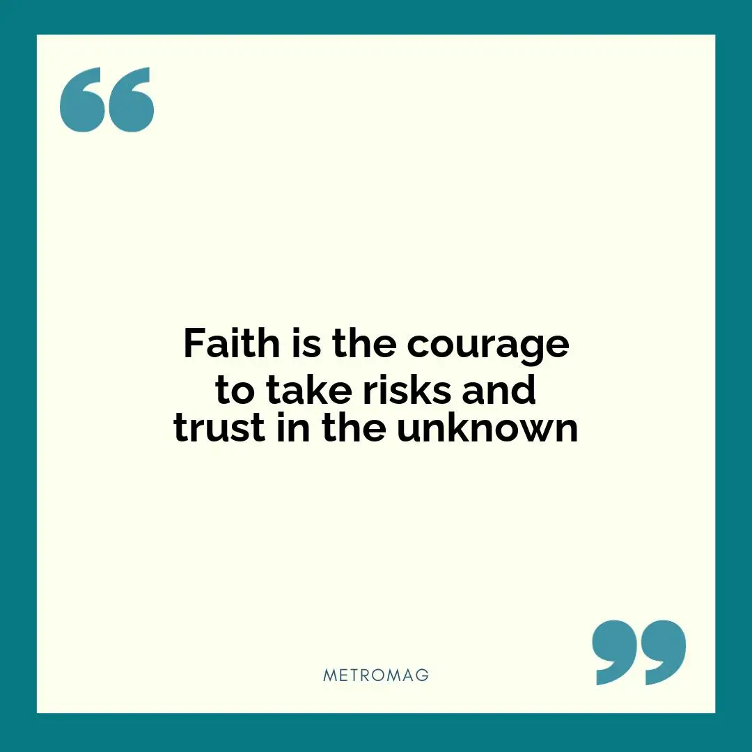 Faith is the courage to take risks and trust in the unknown